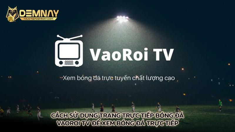 Cách sử dụng trang trực tiếp bóng đá Vaoroi Tv để xem bóng đá trực tiếp